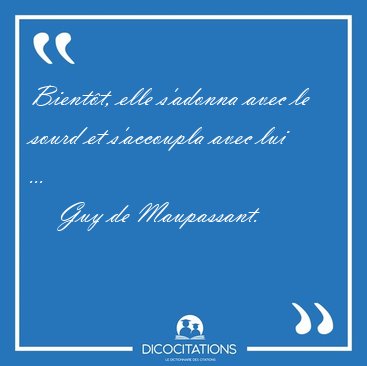 Bient�t, elle s'adonna avec le sourd et s'accoupla avec lui [...] - Guy de Maupassant...
