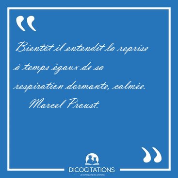 Bient�t il entendit la reprise � temps �gaux de sa respiration [...] - Marcel Proust...