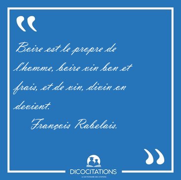 Boire est le propre de l'homme, boire vin bon et frais, et de [...] - Franois Rabelais...