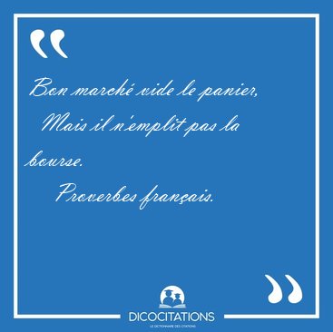 Bon march vide le panier,    Mais il n'emplit pas la [...] - Proverbes franais...