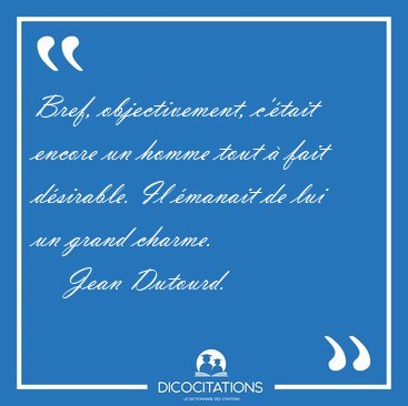 Bref, objectivement, c'�tait encore un homme tout � fait [...] - Jean Dutourd...