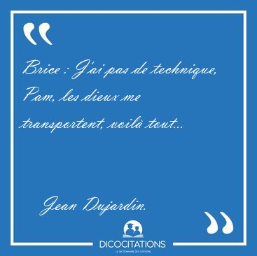 Brice : J'ai pas de technique, Pam, les dieux me transportent, [...] - Jean Dujardin...