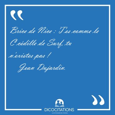 Brice de Nice : T'es comme le C c�dille de Surf, tu n'existes [...] - Jean Dujardin...