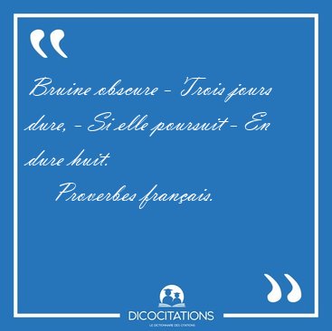 Bruine obscure - Trois jours dure, - Si elle poursuit - En dure [...] - Proverbes fran�ais...