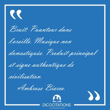 Bruit: Puanteur dans l'oreille. Musique non domestiqu�e. Produit [...] - Ambrose Bierce...