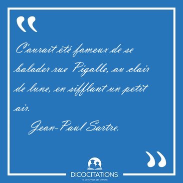 C'aurait �t� fameux de se balader rue Pigalle, au clair de lune, [...] - Jean-Paul Sartre...