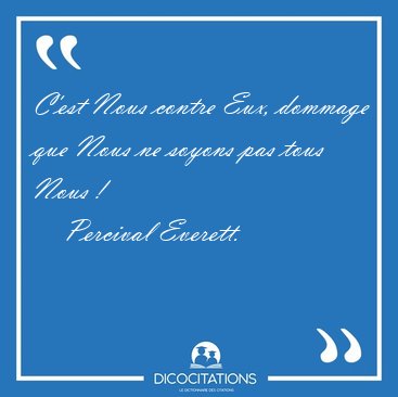 C'est Nous contre Eux, dommage que Nous ne soyons pas tous Nous [...] - Percival Everett...