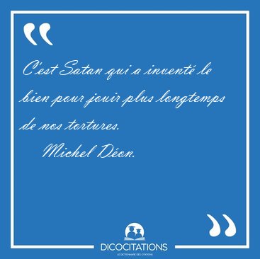 C'est Satan qui a invent� le bien pour jouir plus longtemps de [...] - Michel D�on...