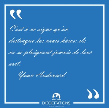 C'est � ce signe qu'on distingue les vrais h�ros: ils ne se [...] - Yvan Audouard...