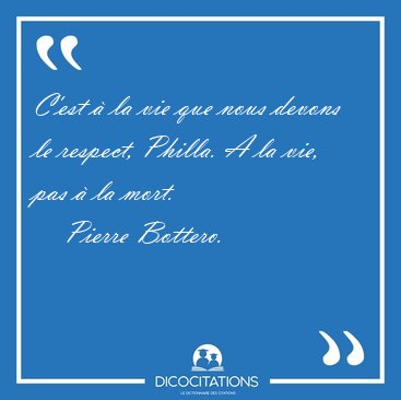C'est  la vie que nous devons le respect, Philla. A la vie, pas [...] - Pierre Bottero...