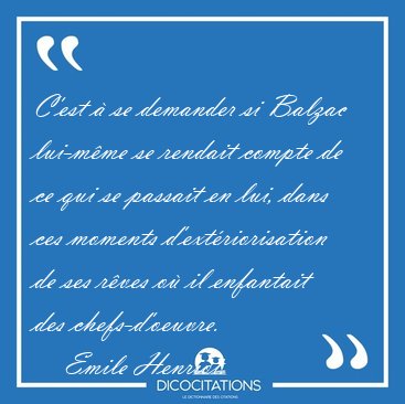 C'est � se demander si Balzac lui-m�me se rendait compte de ce [...] - Emile Henriot...