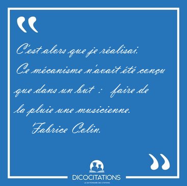 C'est alors que je r�alisai. Ce m�canisme n'avait �t� con�u que [...] - Fabrice Colin...