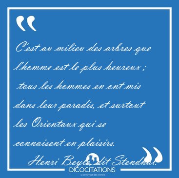 C'est au milieu des arbres que l'homme est le plus heureux ;   [...] - Henri Beyle, dit Stendhal...