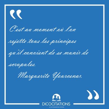 C'est au moment o l'on rejette tous les principes qu'il [...] - Marguerite Yourcenar...