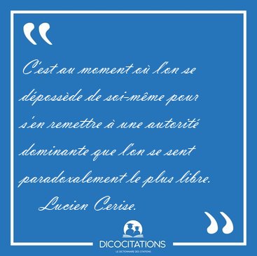 C'est au moment o� l'on se d�poss�de de soi-m�me pour s'en [...] - Lucien Cerise...