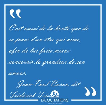C'est aussi de la bont� que de se jouer d'un �tre qui aime, afin [...] - Jean-Paul Baron, dit Fr�d�rick Tristan...