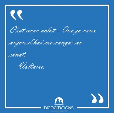C'est avec �clat - Que je veux aujourd'hui me venger au [...] - Voltaire...