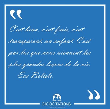 C'est beau, c'est frais, c'est transparent, un enfant. C'est par [...] - Eve Belisle...