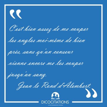C'est bien assez de me couper les ongles moi-m�me de bien pr�s, [...] - Jean le Rond d'Alembert...