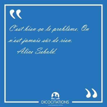 C'est bien �a le probl�me. On n'est jamais s�r de [...] - Alice Sebold...