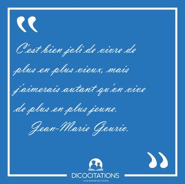C'est bien joli de vivre de plus en plus vieux, mais j'aimerais [...] - Jean-Marie Gourio...