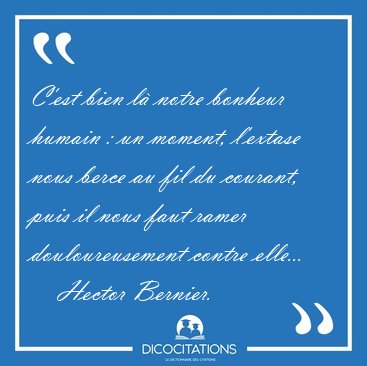 C'est bien l� notre bonheur humain : un moment, l'extase nous [...] - Hector Bernier...