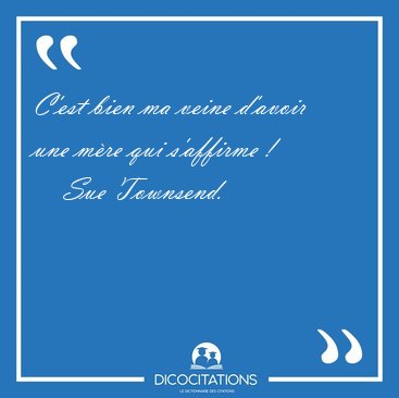 C'est bien ma veine d'avoir une m�re qui s'affirme [...] - Sue Townsend...