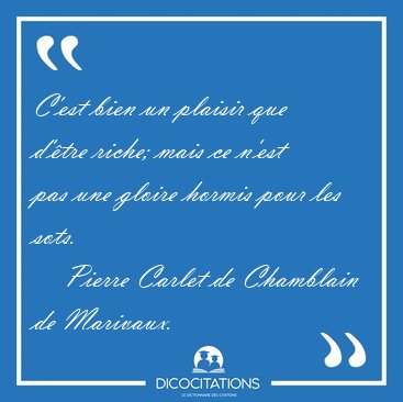 C'est bien un plaisir que d'�tre riche; mais ce n'est pas une [...] - Pierre Carlet de Chamblain de Marivaux...