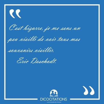 C'est bizarre, je me sens un peu vieilli de voir tous mes [...] - Eric Deschodt...