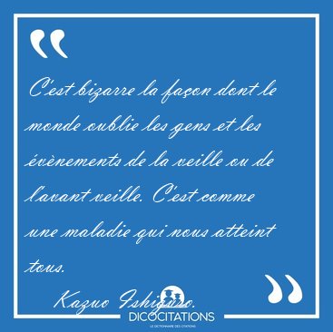 C'est bizarre la faon dont le monde oublie les gens et les [...] - Kazuo Ishiguro...