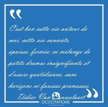 C'est bon cette vie autour de moi, cette vie concr�te, �paisse, [...] - Didier Van Cauwelaert...