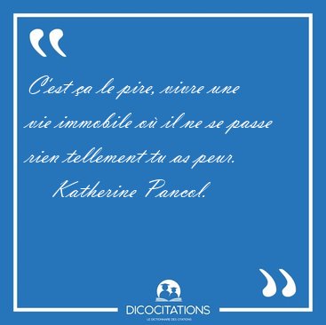 C'est �a le pire, vivre une vie immobile o� il ne se passe rien [...] - Katherine Pancol...