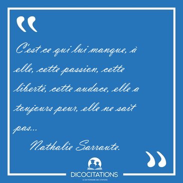 C'est ce qui lui manque, � elle, cette passion, cette libert�, [...] - Nathalie Sarraute...