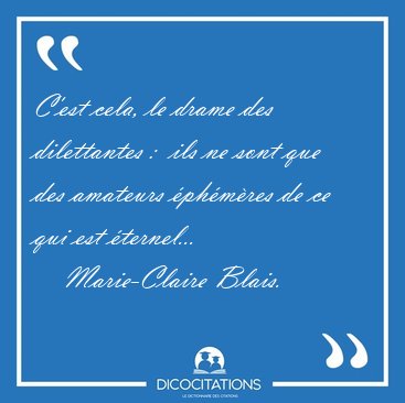 C'est cela, le drame des dilettantes :  ils ne sont que des [...] - Marie-Claire Blais...