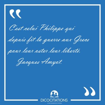 C'est celui Philippe qui depuis fit la guerre aux Grecs pour [...] - Jacques Amyot...