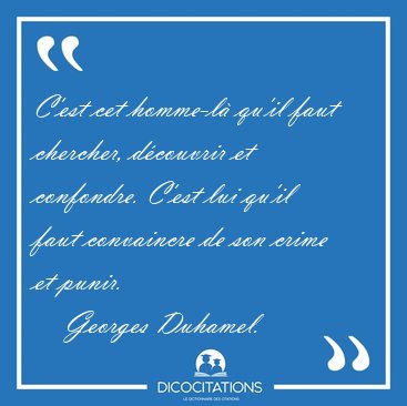 C'est cet homme-l qu'il faut chercher, dcouvrir et confondre. [...] - Georges Duhamel...