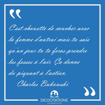 C'est chouette de coucher avec la femme d'autrui mais tu sais [...] - Charles Bukowski...