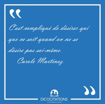 C'est compliqu� de d�sirer qui que ce soit quand on ne se d�sire [...] - Carole Martinez...