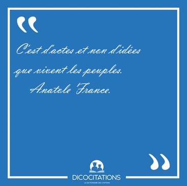 C'est d'actes et non d'id�es que vivent les [...] - Anatole France...