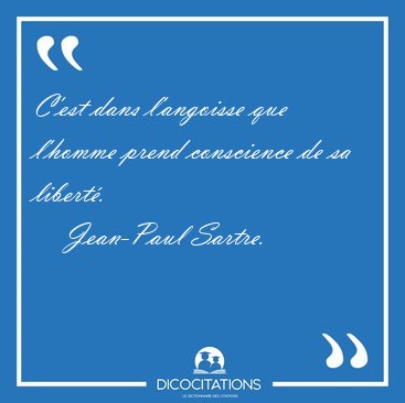 C�est dans l�angoisse que l�homme prend conscience de sa [...] - Jean-Paul Sartre...