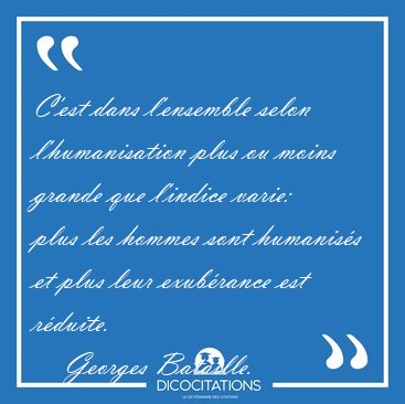 C'est dans l'ensemble selon l'humanisation plus ou moins grande [...] - Georges Bataille...