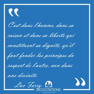 C'est dans l'homme, dans sa raison et dans sa libert� qui [...] - Luc Ferry...