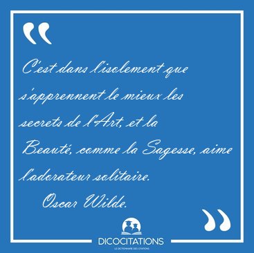 C'est dans l'isolement que s'apprennent le mieux les secrets de [...] - Oscar Wilde...