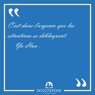 C'est dans l'urgence que les situations se d�bloquent. [...] - Yu Hua ...