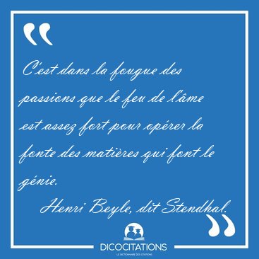 C'est dans la fougue des passions que le feu de l'me est assez [...] - Henri Beyle, dit Stendhal...