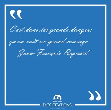 C'est dans les grands dangers qu'on voit un grand [...] - Jean-Franois Regnard...
