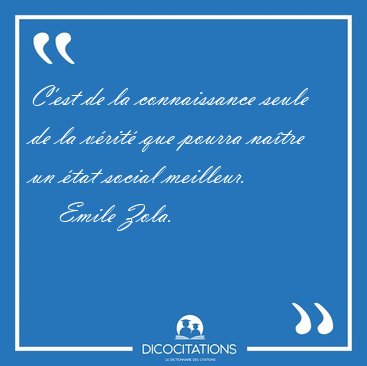 C'est de la connaissance seule de la v�rit� que pourra na�tre un [...] - Emile Zola...