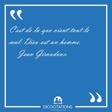 C'est de l� que vient tout le mal: Dieu est un [...] - Jean Giraudoux...