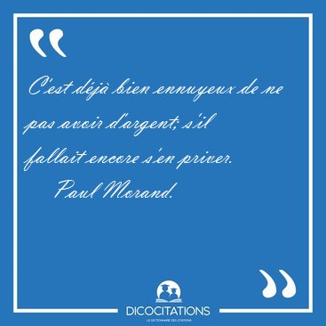 C'est dj bien ennuyeux de ne pas avoir d'argent; s'il fallait [...] - Paul Morand...