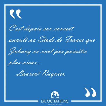 C'est depuis son concert annul au Stade de France que Johnny ne [...] - Laurent Ruquier...